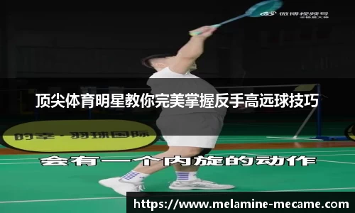 顶尖体育明星教你完美掌握反手高远球技巧