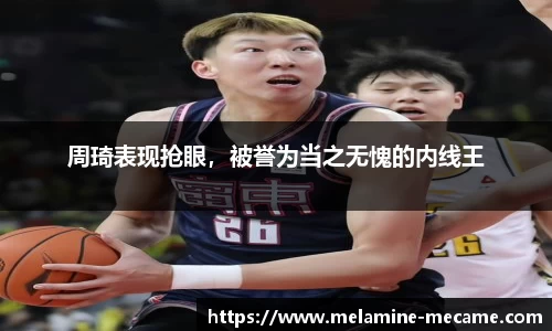 周琦表现抢眼，被誉为当之无愧的内线王