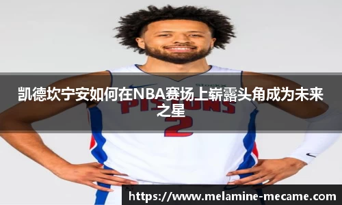 凯德坎宁安如何在NBA赛场上崭露头角成为未来之星
