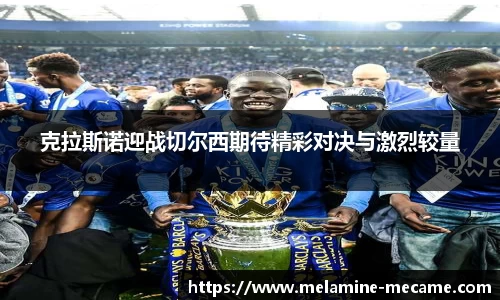 克拉斯诺迎战切尔西期待精彩对决与激烈较量