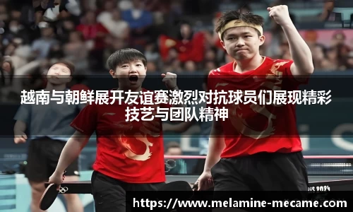 越南与朝鲜展开友谊赛激烈对抗球员们展现精彩技艺与团队精神